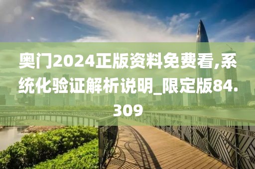 奧門2024正版資料免費(fèi)看,系統(tǒng)化驗(yàn)證解析說(shuō)明_限定版84.309