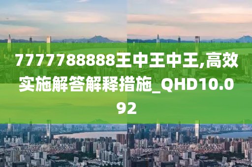 7777788888王中王中王,高效實(shí)施解答解釋措施_QHD10.092