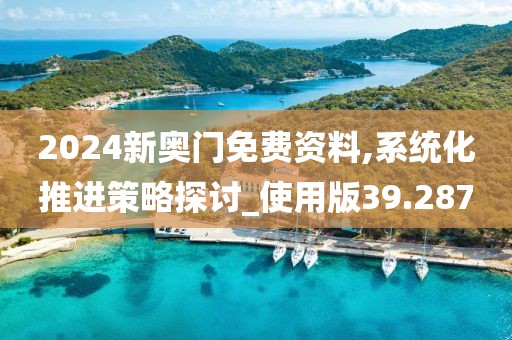 2024新奧門免費資料,系統(tǒng)化推進策略探討_使用版39.287