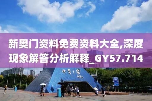 新奧門資料免費(fèi)資料大全,深度現(xiàn)象解答分析解釋_GY57.714