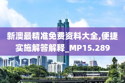 新澳最精準免費資料大全,便捷實施解答解釋_MP15.289