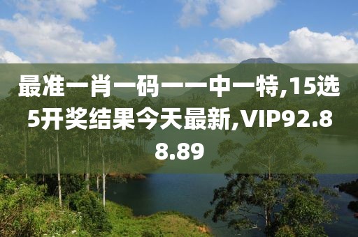 最準(zhǔn)一肖一碼一一中一特,15選5開獎(jiǎng)結(jié)果今天最新,VIP92.88.89