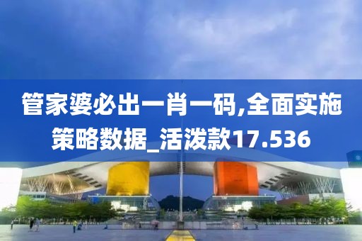 管家婆必出一肖一碼,全面實(shí)施策略數(shù)據(jù)_活潑款17.536
