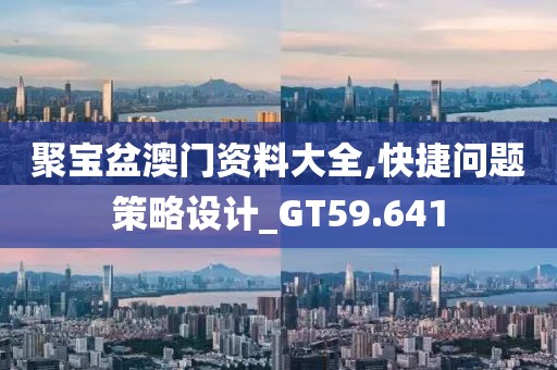 聚寶盆澳門資料大全,快捷問題策略設(shè)計(jì)_GT59.641
