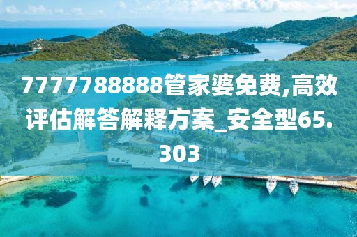 7777788888管家婆免費(fèi),高效評估解答解釋方案_安全型65.303