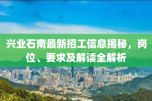 興業(yè)石南最新招工信息揭秘，崗位、要求及解讀全解析