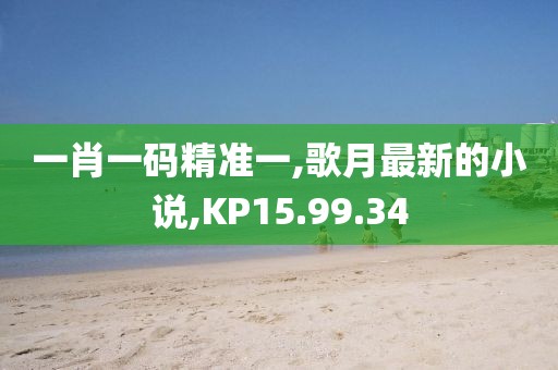 一肖一碼精準一,歌月最新的小說,KP15.99.34