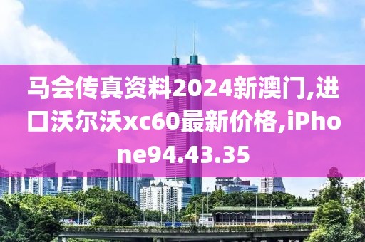 馬會傳真資料2024新澳門,進口沃爾沃xc60最新價格,iPhone94.43.35