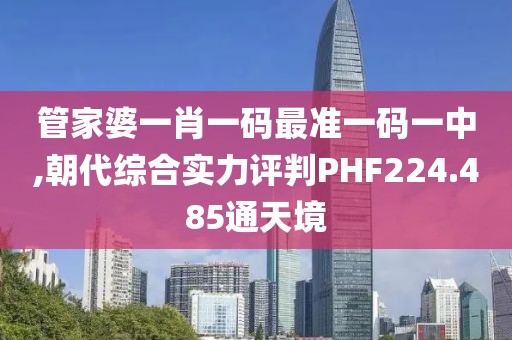 管家婆一肖一碼最準(zhǔn)一碼一中,朝代綜合實(shí)力評判PHF224.485通天境