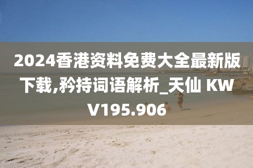 2024香港資料免費(fèi)大全最新版下載,矜持詞語(yǔ)解析_天仙 KWV195.906