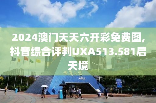 2024澳門天天六開彩免費(fèi)圖,抖音綜合評(píng)判UXA513.581啟天境
