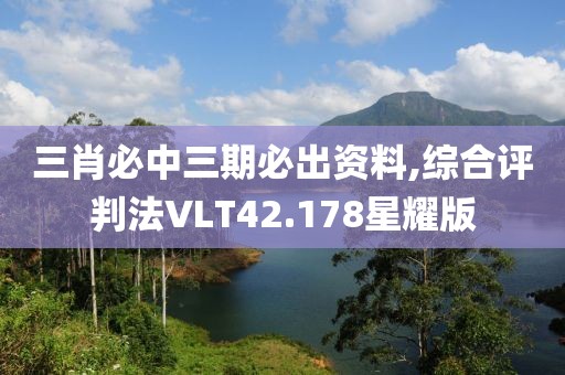 三肖必中三期必出資料,綜合評判法VLT42.178星耀版