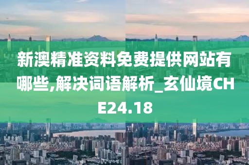 新澳精準(zhǔn)資料免費(fèi)提供網(wǎng)站有哪些,解決詞語(yǔ)解析_玄仙境CHE24.18
