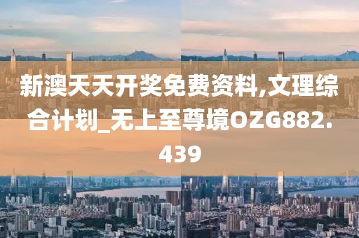 新澳天天開獎(jiǎng)免費(fèi)資料,文理綜合計(jì)劃_無上至尊境OZG882.439