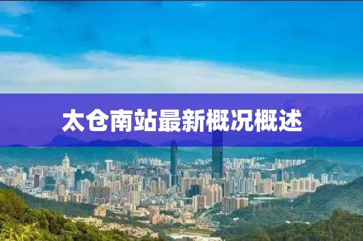 太倉南站最新概況概述