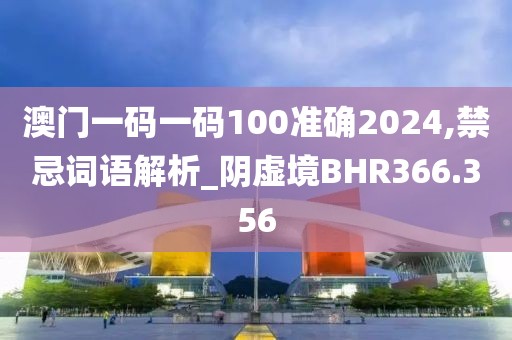 澳門一碼一碼100準(zhǔn)確2024,禁忌詞語(yǔ)解析_陰虛境BHR366.356