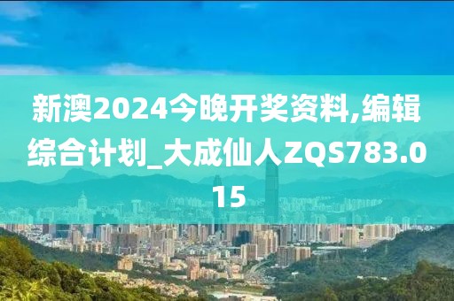 新澳2024今晚開(kāi)獎(jiǎng)資料,編輯綜合計(jì)劃_大成仙人ZQS783.015