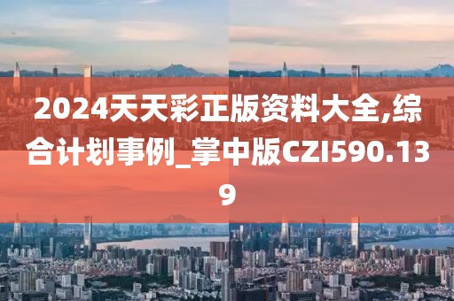 2024天天彩正版資料大全,綜合計(jì)劃事例_掌中版CZI590.139