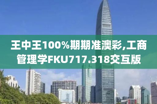 王中王100%期期準(zhǔn)澳彩,工商管理學(xué)FKU717.318交互版