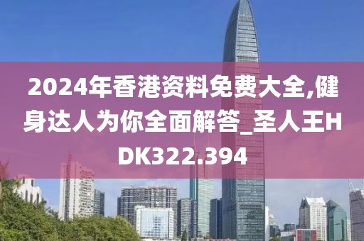 2024年香港資料免費大全,健身達人為你全面解答_圣人王HDK322.394