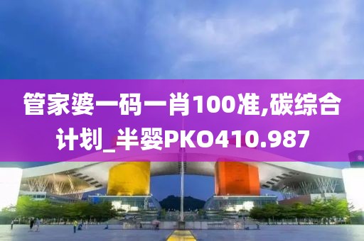 管家婆一碼一肖100準,碳綜合計劃_半嬰PKO410.987