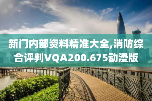 新門內(nèi)部資料精準(zhǔn)大全,消防綜合評判VQA200.675動漫版