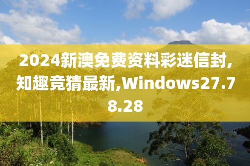 2024新澳免費(fèi)資料彩迷信封,知趣競(jìng)猜最新,Windows27.78.28