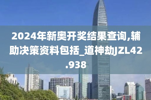 2024年新奧開獎(jiǎng)結(jié)果查詢,輔助決策資料包括_道神劫JZL42.938