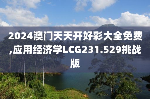 2024澳門天天開好彩大全免費,應(yīng)用經(jīng)濟學(xué)LCG231.529挑戰(zhàn)版