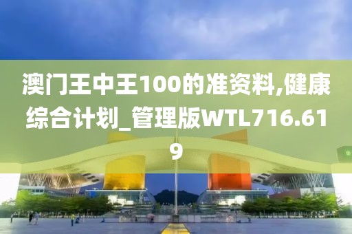 澳門王中王100的準(zhǔn)資料,健康綜合計劃_管理版WTL716.619