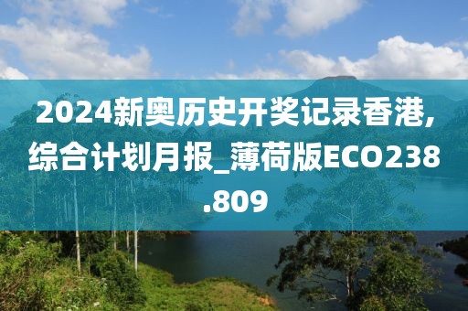 2024新奧歷史開獎(jiǎng)記錄香港,綜合計(jì)劃月報(bào)_薄荷版ECO238.809