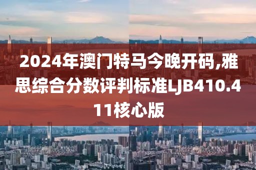2024年澳門特馬今晚開(kāi)碼,雅思綜合分?jǐn)?shù)評(píng)判標(biāo)準(zhǔn)LJB410.411核心版