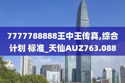 7777788888王中王傳真,綜合計劃 標準_天仙AUZ763.088