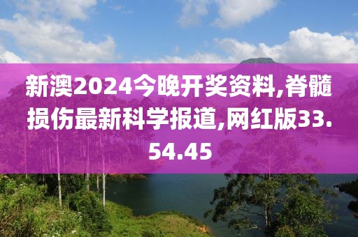 新澳2024今晚開獎(jiǎng)資料,脊髓損傷最新科學(xué)報(bào)道,網(wǎng)紅版33.54.45