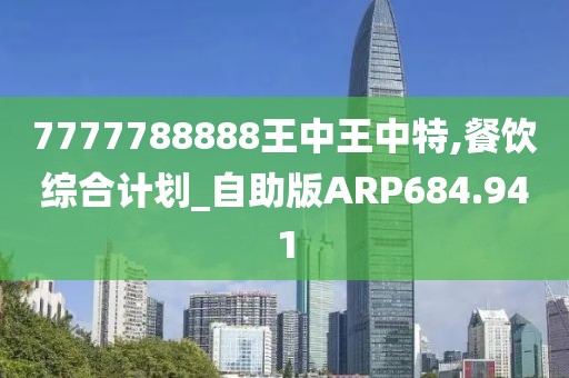 7777788888王中王中特,餐飲綜合計(jì)劃_自助版ARP684.941