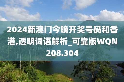 2024新澳門今晚開獎號碼和香港,透明詞語解析_可靠版WQN208.304