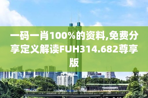 一碼一肖100%的資料,免費分享定義解讀FUH314.682尊享版