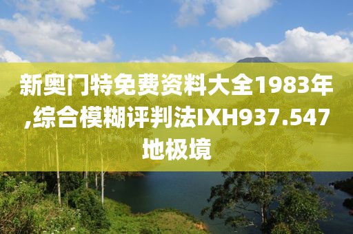 新奧門特免費資料大全1983年,綜合模糊評判法IXH937.547地極境
