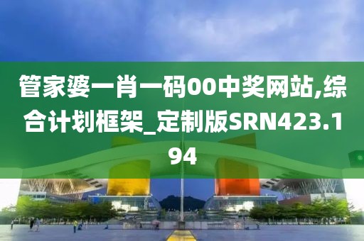 管家婆一肖一碼00中獎網(wǎng)站,綜合計劃框架_定制版SRN423.194