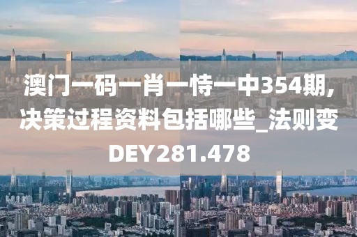 澳門一碼一肖一恃一中354期,決策過程資料包括哪些_法則變DEY281.478
