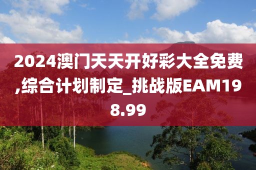 2024澳門天天開好彩大全免費,綜合計劃制定_挑戰(zhàn)版EAM198.99