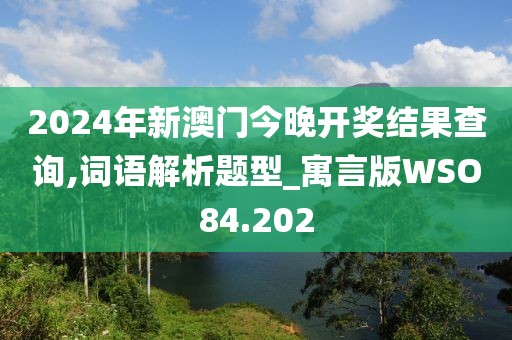 2024年新澳門今晚開獎結果查詢,詞語解析題型_寓言版WSO84.202
