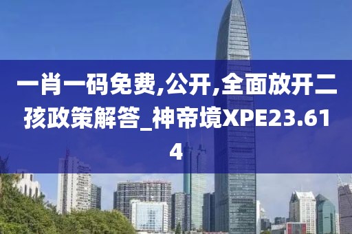 一肖一碼免費(fèi),公開,全面放開二孩政策解答_神帝境XPE23.614