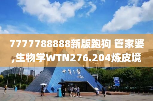 7777788888新版跑狗 管家婆,生物學(xué)WTN276.204煉皮境