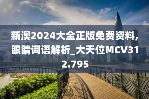 新澳2024大全正版免費(fèi)資料,眼睛詞語(yǔ)解析_大天位MCV312.795