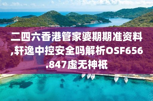 二四六香港管家婆期期準資料,軒逸中控安全嗎解析OSF656.847虛無神祗