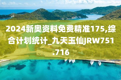2024新奧資料免費精準175,綜合計劃統(tǒng)計_九天玉仙JRW751.716