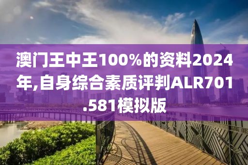 澳門(mén)王中王100%的資料2024年,自身綜合素質(zhì)評(píng)判ALR701.581模擬版
