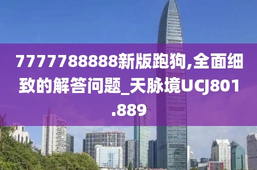 7777788888新版跑狗,全面細致的解答問題_天脈境UCJ801.889