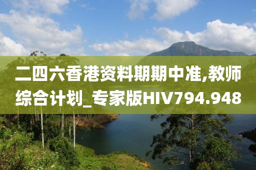 二四六香港資料期期中準(zhǔn),教師綜合計(jì)劃_專家版HIV794.948